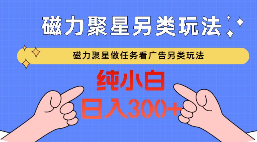 磁力聚星做任务看广告撸马扁,不靠流量另类玩法日入300+-三石资源库