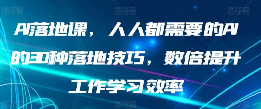 AI落地课，人人都需要的AI的30种落地技巧，数倍提升工作学习效率-三石资源库