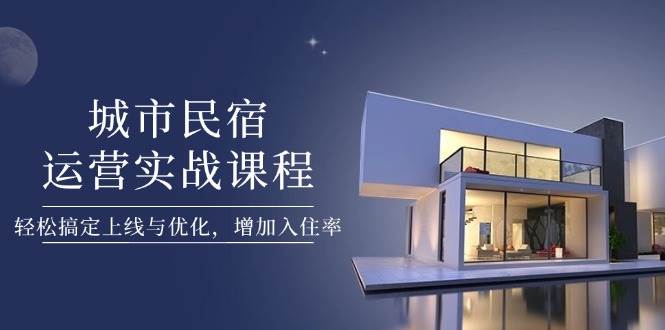 （14471期）城市民宿运营实战课程，轻松搞定上线与优化，增加入住率-三石淘金网