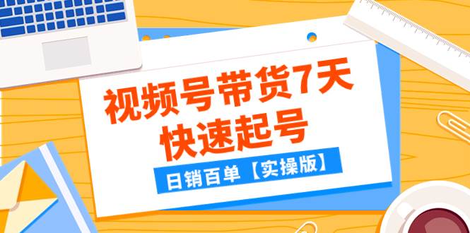 （7774期）某公众号付费文章：视频号带货7天快速起号，日销百单【实操版】-三石资源库