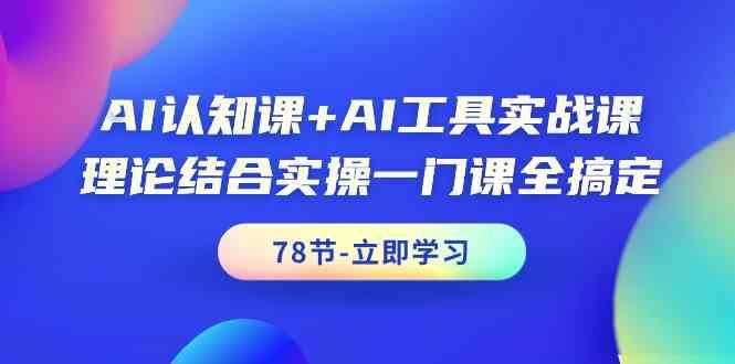AI认知课+AI工具实战课，理论结合实操一门课全搞定（78节）-三石资源库