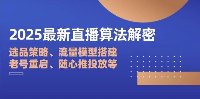 （14266期）2025最新直播算法解密：选品策略、流量模型搭建、老号重启、随心推投放等-三石资源库