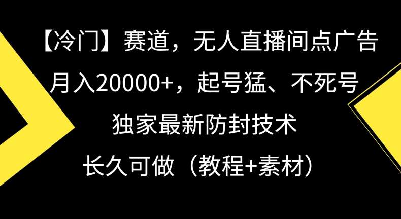 冷门赛道，无人直播间点广告，月入20000+，起号猛、不死号，独家最新防封技术【揭秘】-三石资源库