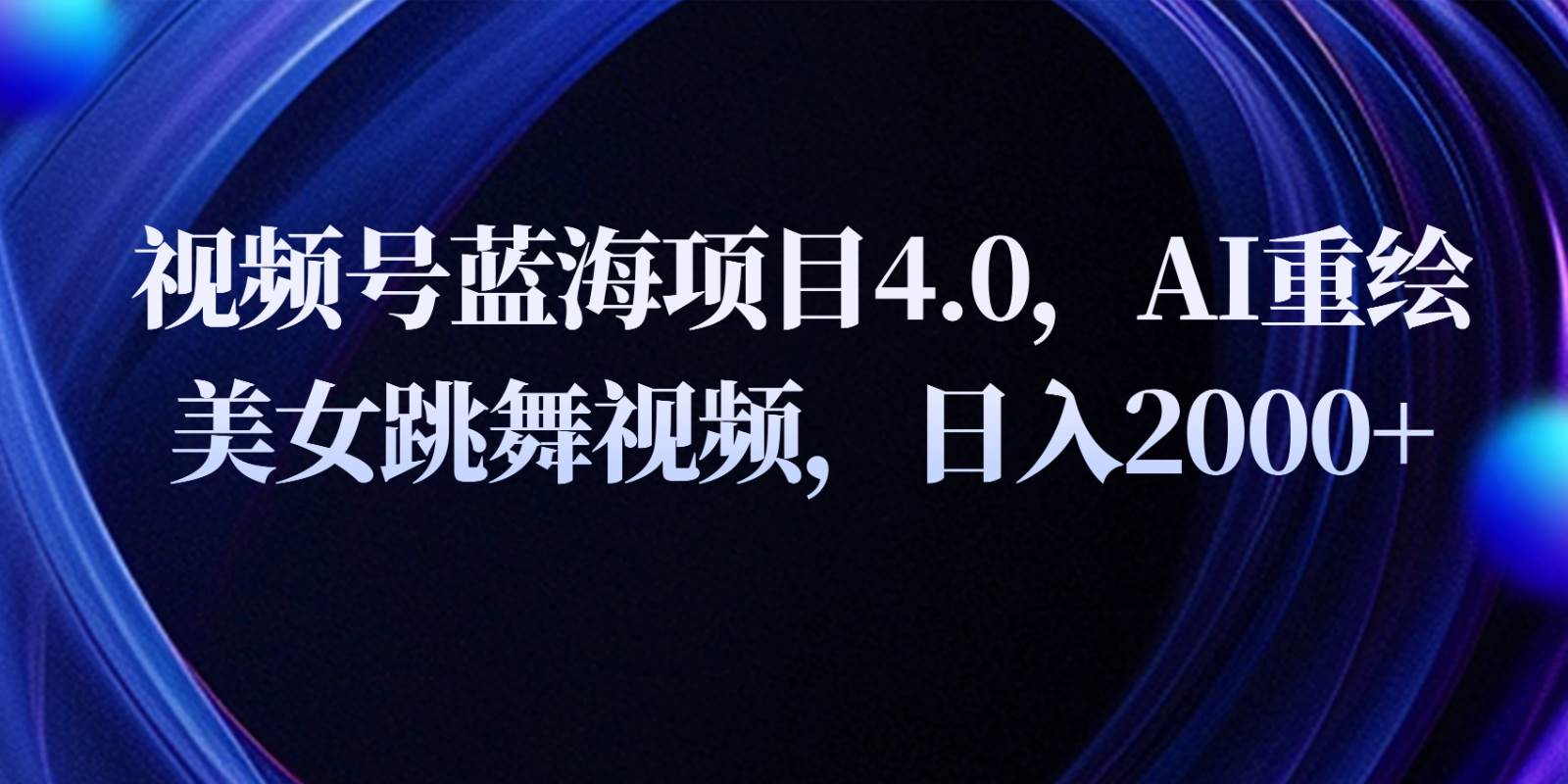 视频号蓝海项目4.0和拓展玩法，AI重绘美女跳舞视频，日入2000+-三石资源库