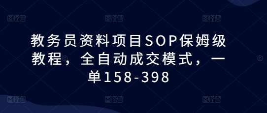 教务员资料项目SOP保姆级教程，全自动成交模式，一单158-398-三石资源库