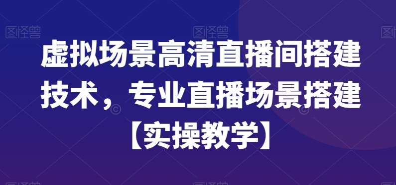 虚拟场景高清直播间搭建技术，专业直播场景搭建【实操教学】-三石资源库
