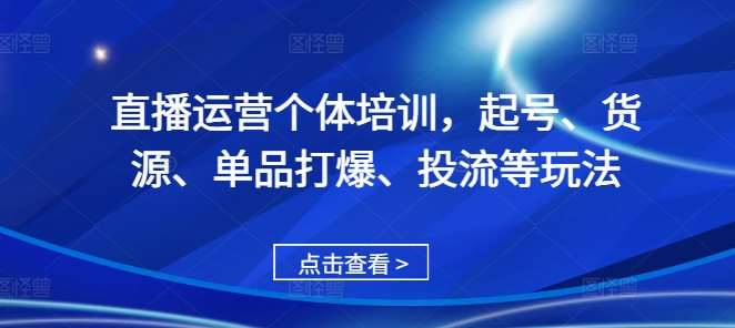 直播运营个体培训，起号、货源、单品打爆、投流等玩法-三石资源库