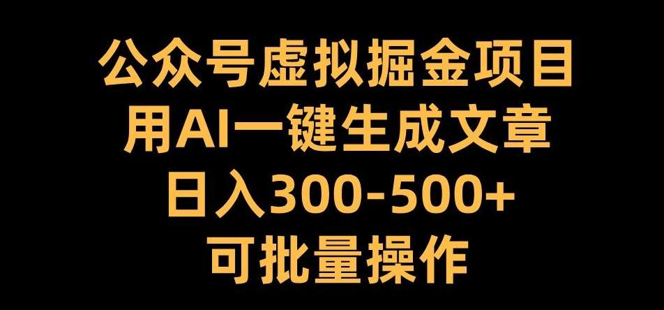 公众号虚拟掘金项目，用AI一键生成文章，日入300+可批量操作【揭秘】-三石资源库