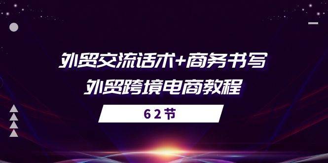（10981期）外贸 交流话术+ 商务书写-外贸跨境电商教程（56节课）-三石资源库