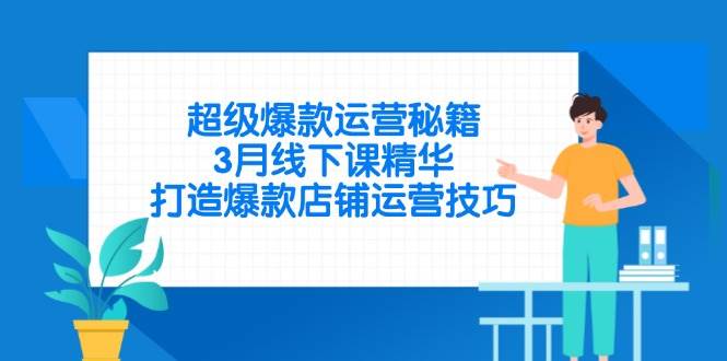 （14274期）超级爆款运营秘籍，3月线下课精华，打造爆款店铺运营技巧-三石资源库
