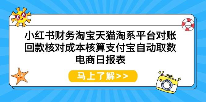（9628期）小红书财务淘宝天猫淘系平台对账回款核对成本核算支付宝自动取数电商日报表-三石资源库