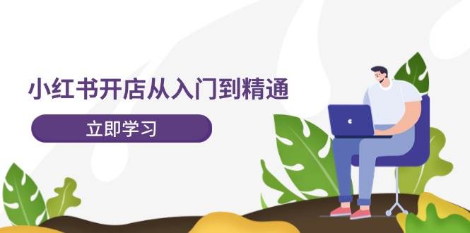小红书开店从入门到精通，快速掌握小红书店铺运营，实现开店创收（202节）-三石资源库