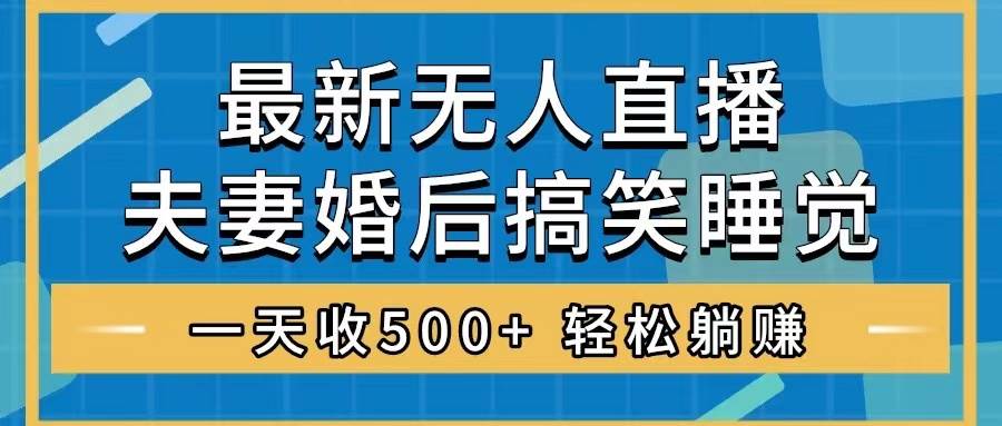 （8251期）无人直播最新玩法，婚后夫妻睡觉整蛊，礼物收不停，睡后收入500+，轻松…-三石淘金网