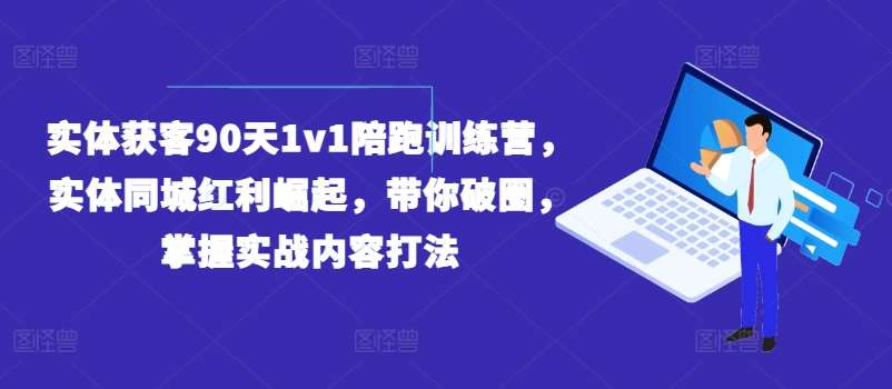 实体获客90天1v1陪跑训练营，实体同城红利崛起，带你破圈，掌握实战内容打法-三石淘金网
