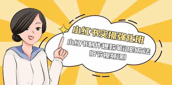 小红书实操强化班,小红书制作爆款笔记的方法(8节视频课)-三石资源库