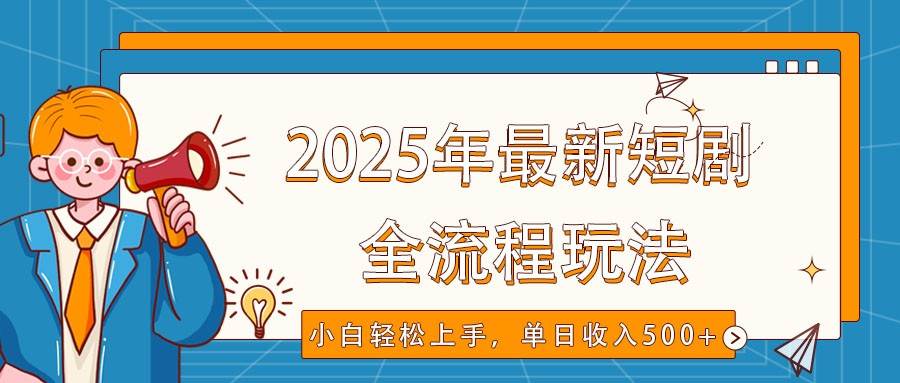 2025年最新短剧玩法，全流程实操，小白轻松上手，视频号抖音同步分发，单日收入500+-三石资源库