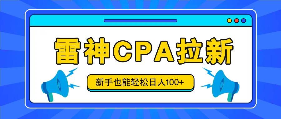 雷神拉新活动项目，操作简单，新手也能轻松日入100+【视频教程+后台开通】-三石淘金网