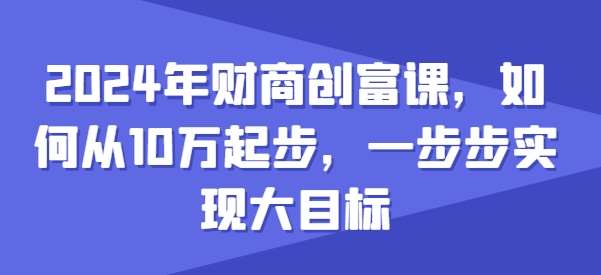 2024年财商创富课，如何从10w起步，一步步实现大目标-三石资源库