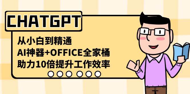 (8584期)CHATGPT-从小白到精通,AI神器+OFFICE全家桶,助力10倍提升工作效率-三石资源库
