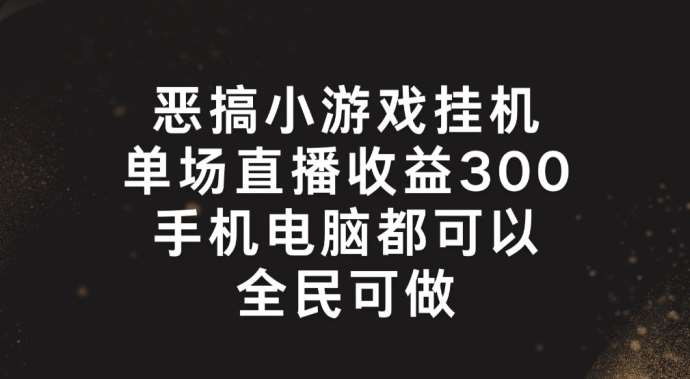 恶搞小游戏挂机，单场直播300+，全民可操作【揭秘】-三石资源库