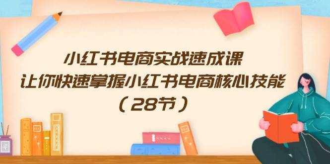 小红书电商实战速成课，让你快速掌握小红书电商核心技能（28节）-三石淘金网