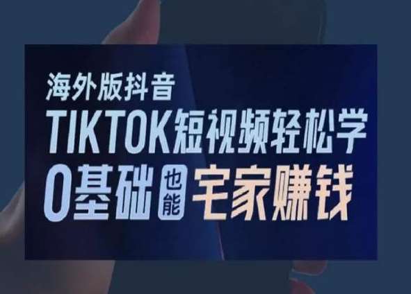 海外版抖音TikTok短视频轻松学，0基础宅家也能赚钱-三石资源库