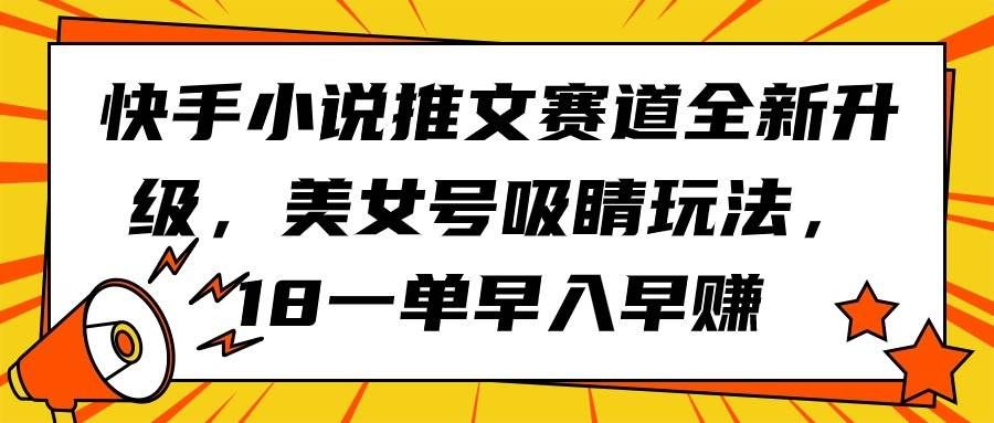 （9776期）快手小说推文赛道全新升级，美女号吸睛玩法，18一单早入早赚-三石资源库