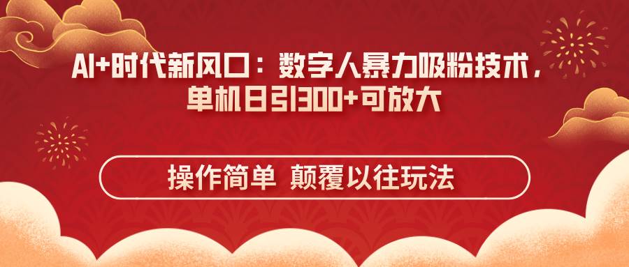（14304期）AI+时代新风口：数字人暴力吸粉技术，单机日引300+可放大 操作简单  颠…-三石资源库