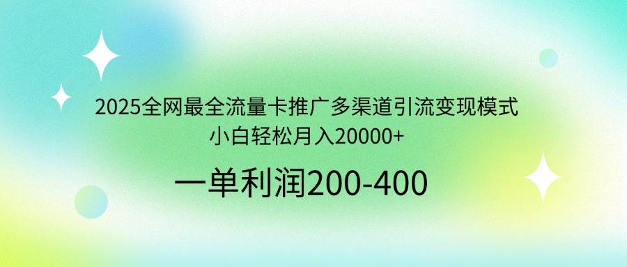 （14126期）2025全网最全流量卡推广多渠道引流变现模式，小白轻松月入20000+-三石资源库