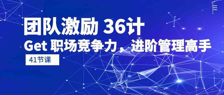 团队激励36计-Get职场竞争力，进阶管理高手（41节课）-三石淘金网