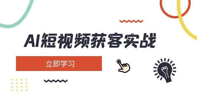 AI短视频获客实战：涵盖矩阵营销、搭建、定位、素材拍摄、起号、变现等-三石淘金网
