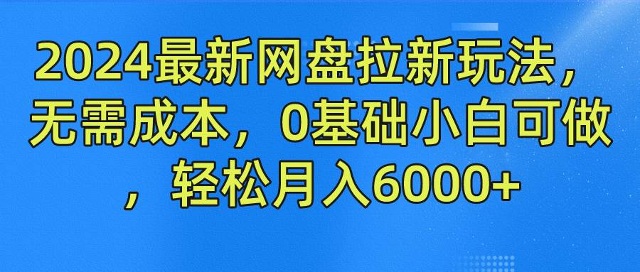 2024最新网盘拉新玩法，无需成本，0基础小白可做，轻松月入6000+-三石资源库