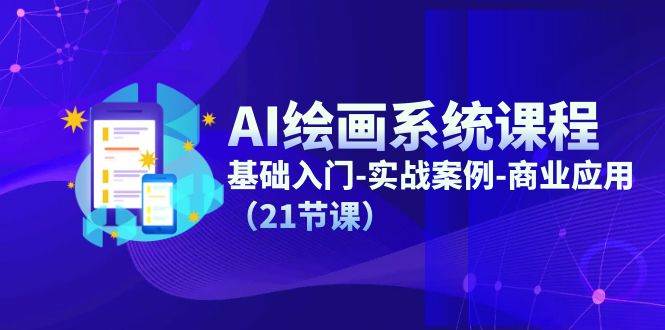 AI绘画系统课程，基础入门-实战案例-商业应用（21节课）-三石资源库