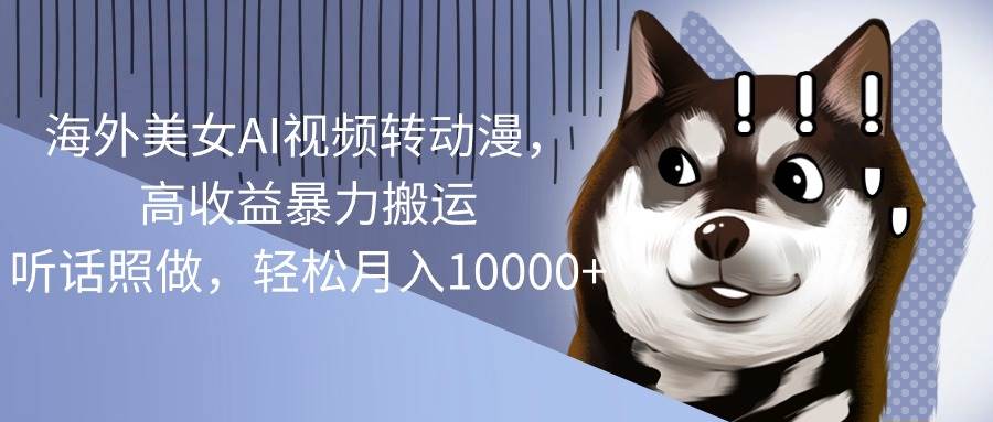 （10593期）海外美女AI视频转动漫，高收益暴力搬运，听话照做，轻松月入10000+-三石资源库