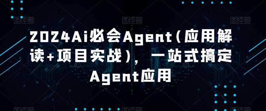 2024Ai必会Agent(应用解读+项目实战)，一站式搞定Agent应用-三石资源库