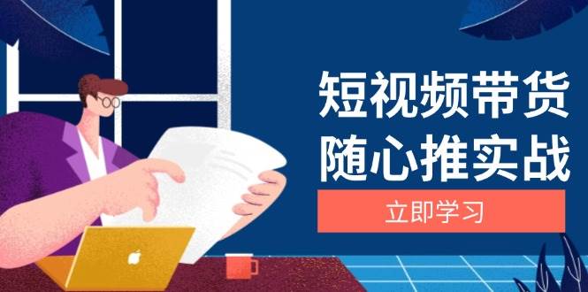 (13466期)短视频带货随心推实战:涵盖选品到放量,详解涨粉、口碑分提升与广告逻辑-三石资源库