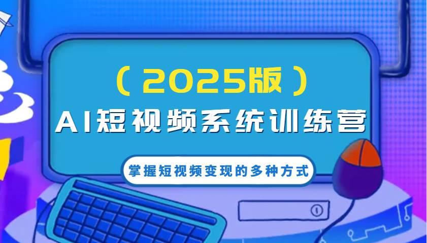 AI短视频系统训练营（2025版）掌握短视频变现的多种方式，结合AI技术提升创作效率！-三石淘金网