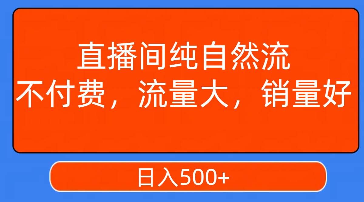 （7622期）直播间纯自然流，不付费，流量大，销量好，日入500+-三石资源库