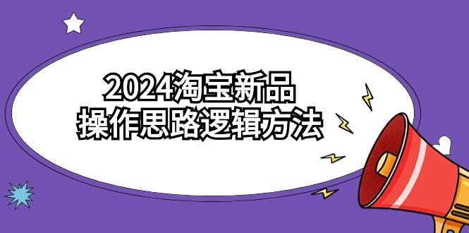 （9254期）2024淘宝新品操作思路逻辑方法（6节视频课）-三石资源库