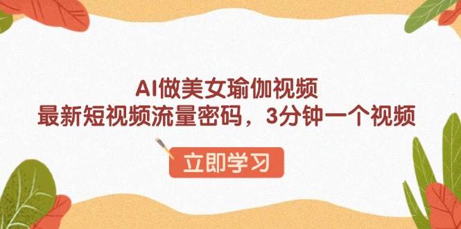 （13992期）AI做美女瑜伽视频，最新短视频流量密码，3分钟一个视频-三石资源库