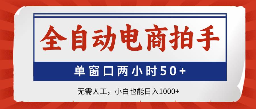 （14416期）全自动电商拍手，单窗口两小时50+无需人工，小白也能日入1000+-三石资源库