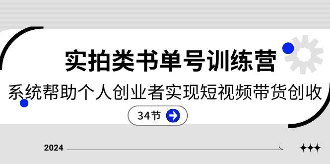 2024实拍类书单号训练营：系统帮助个人创业者实现短视频带货创收（34节）-三石淘金网
