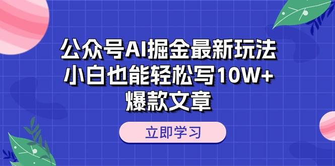 （10878期）公众号AI掘金最新玩法，小白也能轻松写10W+爆款文章-三石资源库