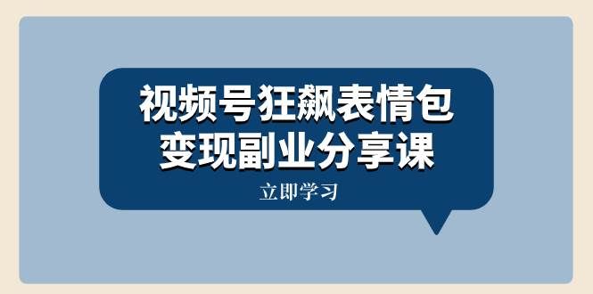 （8103期）视频号狂飙表情包变现副业分享课，一条龙玩法分享给你（附素材资源）-三石资源库