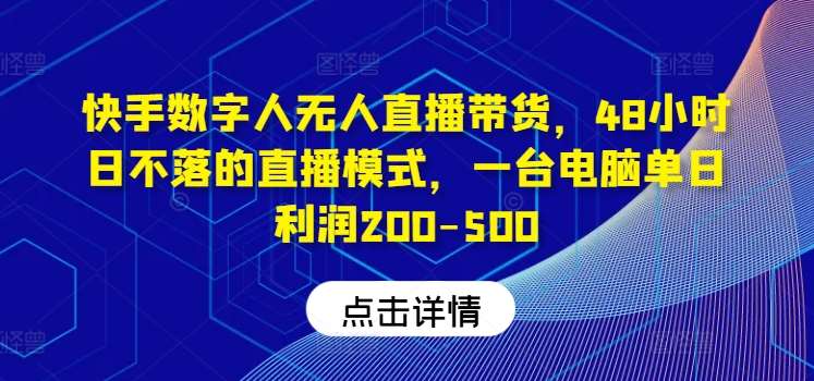 快手数字人无人直播带货，48小时日不落的直播模式，一台电脑单日利润200-500-三石资源库