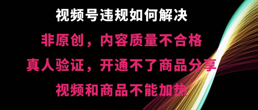 （8622期）视频号违规【非原创，内容质量不合格，真人验证，开不了商品分享，不能…-三石资源库