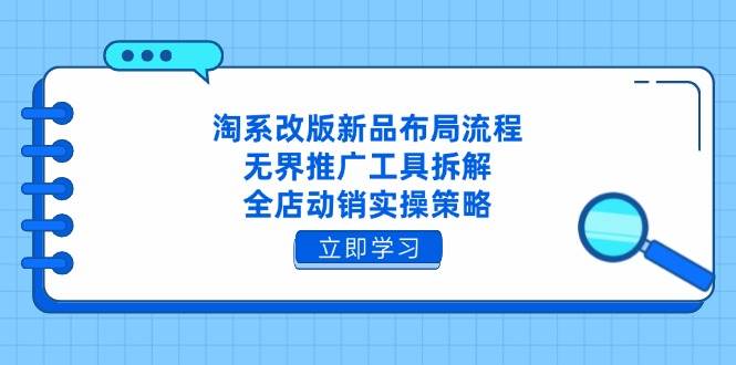 （14518期）淘系改版新品布局流程，无界推广工具拆解，全店动销实操策略-三石资源库