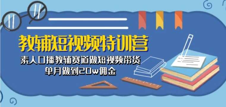 教辅短视频特训营： 素人口播教辅赛道做短视频带货，单月做到20w佣金-三石淘金网