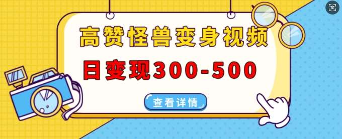 高赞怪兽变身视频制作，日变现300-500，多平台发布(抖音、视频号、小红书)-三石资源库