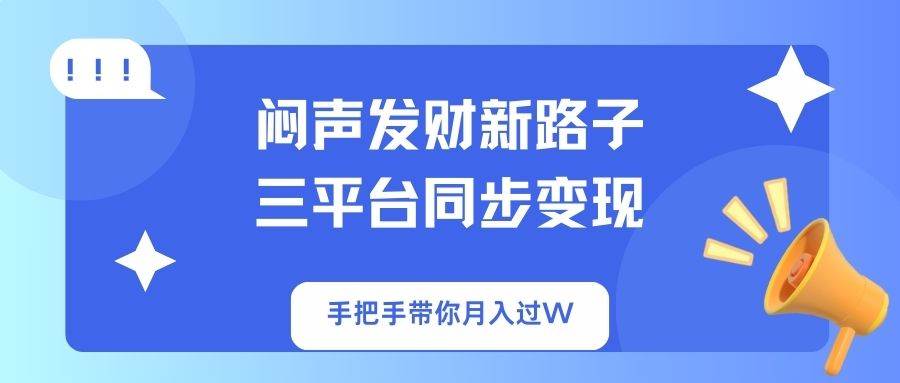 （14182期）闷声发财新路子！三平台同步变现，手把手带你月入过W-三石资源库